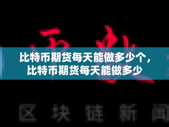 比特币期货每天能做多少个，比特币期货每天能做多少