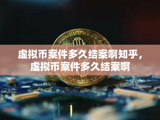 虚拟币案件多久结案啊知乎，虚拟币案件多久结案啊-第1张图片-币数通