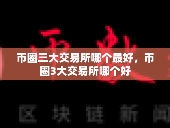 币圈三大交易所哪个最好，币圈3大交易所哪个好