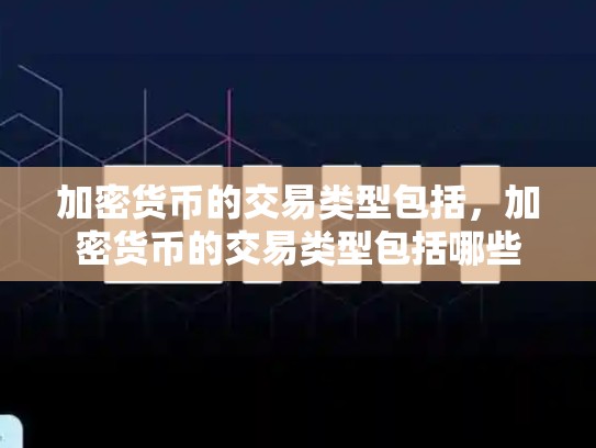 加密货币的交易类型包括，加密货币的交易类型包括哪些