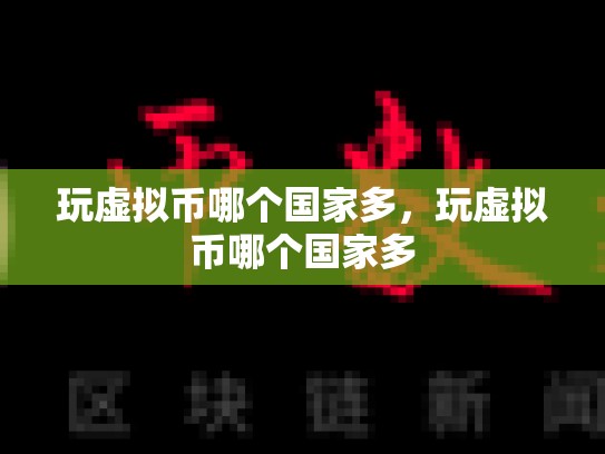玩虚拟币哪个国家多，玩虚拟币哪个国家多