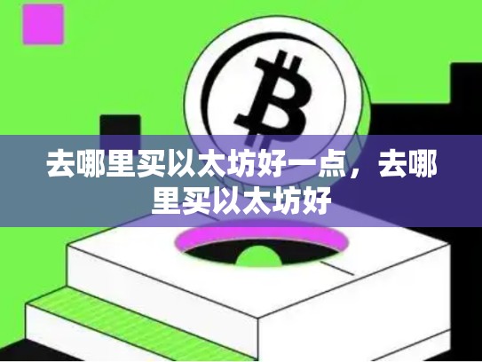 去哪里买以太坊好一点，去哪里买以太坊好-第1张图片-币数通