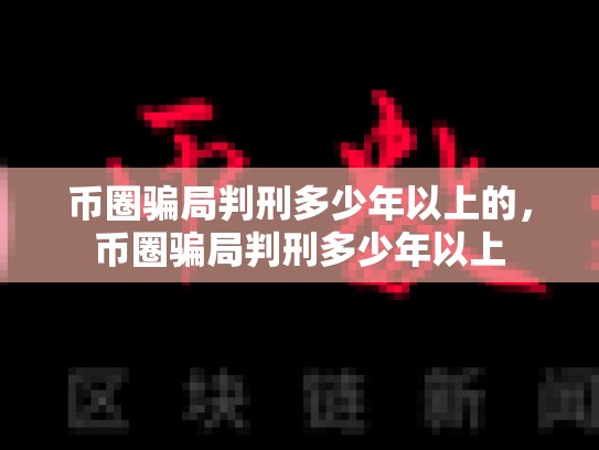 币圈骗局判刑多少年以上的，币圈骗局判刑多少年以上-第1张图片-币数通
