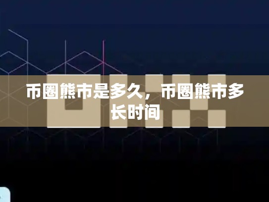 币圈熊市是多久，币圈熊市多长时间