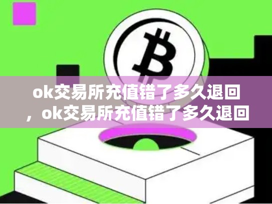 ok交易所充值错了多久退回，ok交易所充值错了多久退回来-第1张图片-币数通