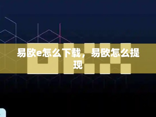 易欧e怎么下载，易欧怎么提现