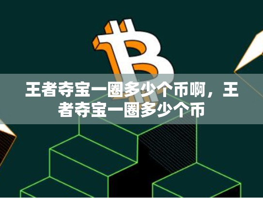 王者夺宝一圈多少个币啊，王者夺宝一圈多少个币-第1张图片-币数通
