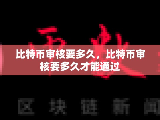 比特币审核要多久，比特币审核要多久才能通过-第1张图片-币数通