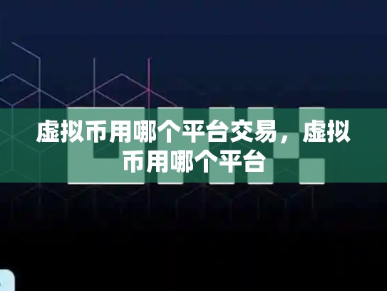 虚拟币用哪个平台交易，虚拟币用哪个平台