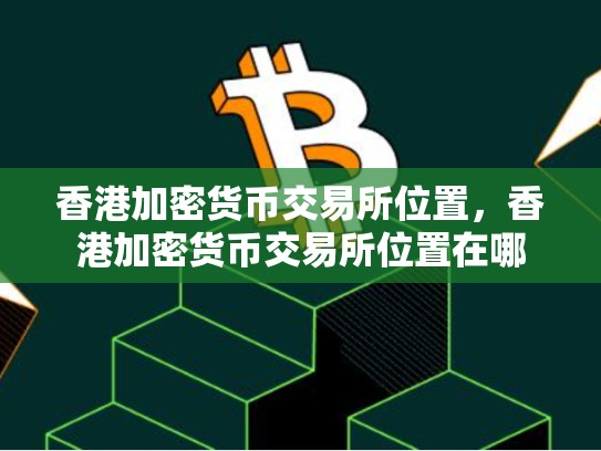 香港加密货币交易所位置，香港加密货币交易所位置在哪-第1张图片-币数通