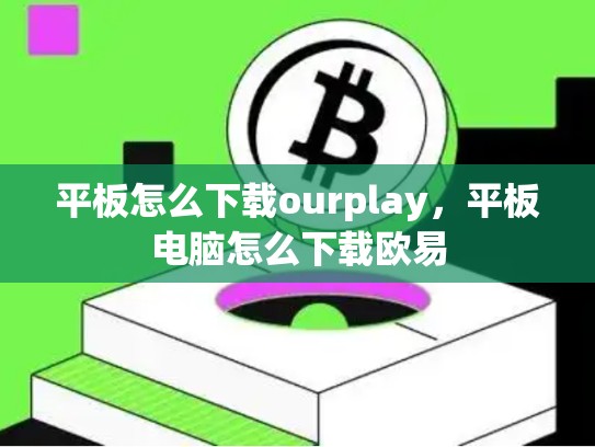 平板怎么下载ourplay，平板电脑怎么下载欧易-第1张图片-币数通
