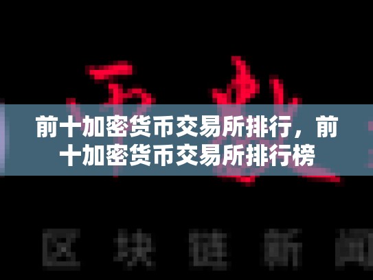 前十加密货币交易所排行，前十加密货币交易所排行榜