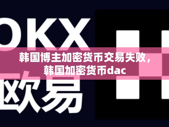 韩国博主加密货币交易失败，韩国加密货币dac