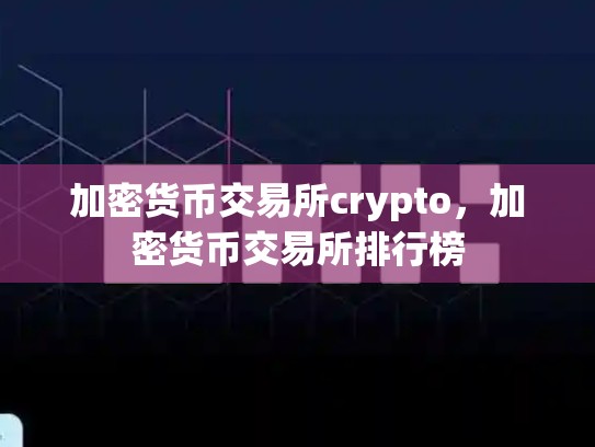 加密货币交易所crypto，加密货币交易所排行榜