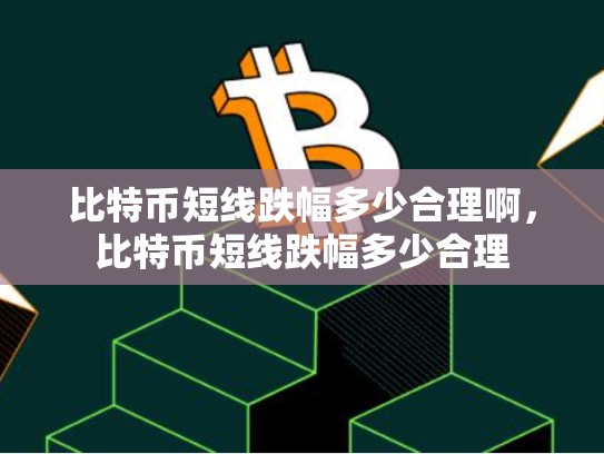 比特币短线跌幅多少合理啊，比特币短线跌幅多少合理