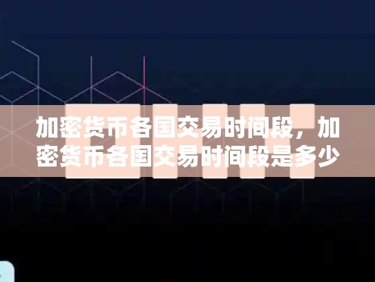 加密货币各国交易时间段，加密货币各国交易时间段是多少-第1张图片-币数通