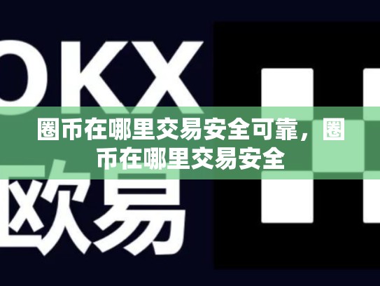 圈币在哪里交易安全可靠，圈币在哪里交易安全