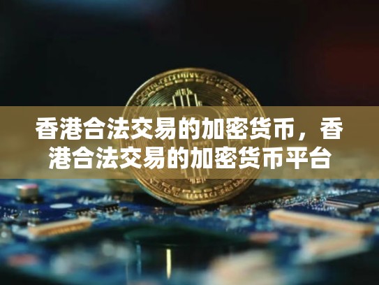 香港合法交易的加密货币，香港合法交易的加密货币平台-第1张图片-币数通