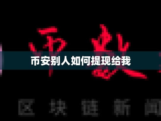 币安别人如何提现给我-第1张图片-币数通