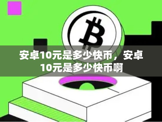 安卓10元是多少快币，安卓10元是多少快币啊-第1张图片-币数通