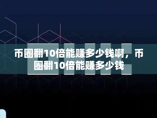 币圈翻10倍能赚多少钱啊，币圈翻10倍能赚多少钱-第1张图片-币数通