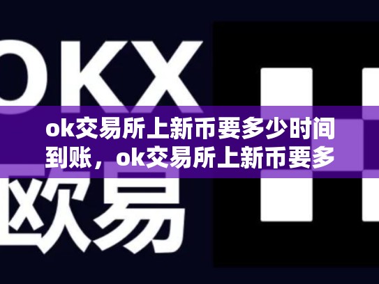 ok交易所上新币要多少时间到账，ok交易所上新币要多少时间-第1张图片-币数通