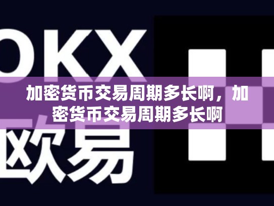 加密货币交易周期多长啊，加密货币交易周期多长啊