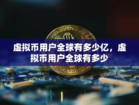 虚拟币用户全球有多少亿，虚拟币用户全球有多少-第1张图片-币数通