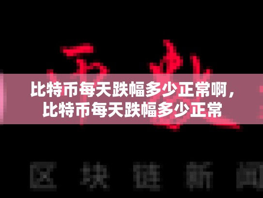 比特币每天跌幅多少正常啊，比特币每天跌幅多少正常