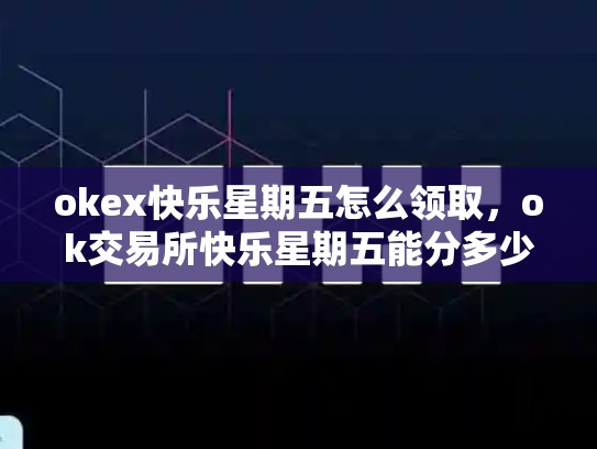 okex快乐星期五怎么领取，ok交易所快乐星期五能分多少-第1张图片-币数通