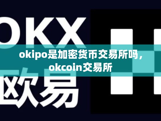 okipo是加密货币交易所吗，okcoin交易所