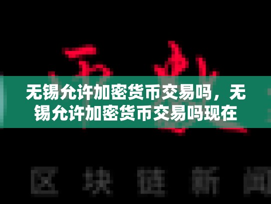 无锡允许加密货币交易吗，无锡允许加密货币交易吗现在-第1张图片-币数通