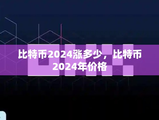 比特币2024涨多少，比特币2024年价格-第1张图片-币数通