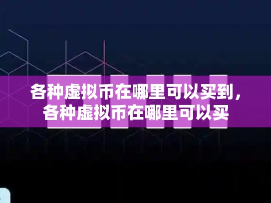 各种虚拟币在哪里可以买到，各种虚拟币在哪里可以买