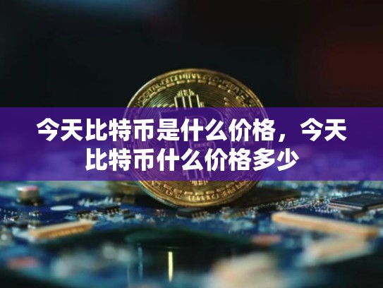今天比特币是什么价格，今天比特币什么价格多少