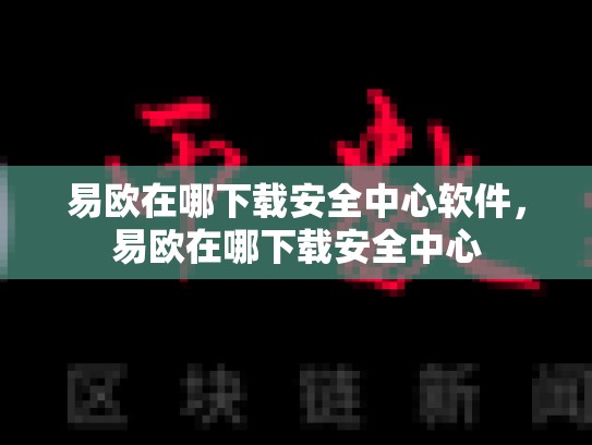 易欧在哪下载安全中心软件，易欧在哪下载安全中心-第1张图片-币数通