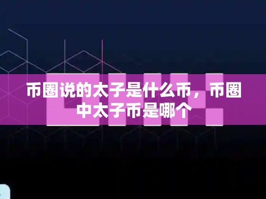 币圈说的太子是什么币，币圈中太子币是哪个