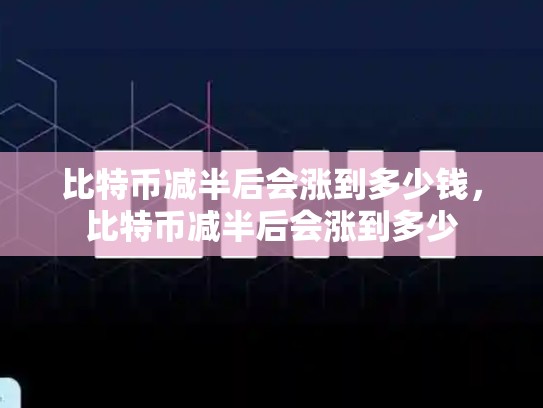 比特币减半后会涨到多少钱，比特币减半后会涨到多少