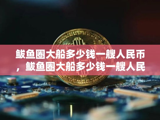 鲅鱼圈大船多少钱一艘人民币，鲅鱼圈大船多少钱一艘人民币-第1张图片-币数通