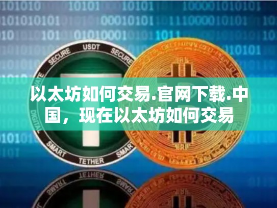 以太坊如何交易.官网下载.中国，现在以太坊如何交易