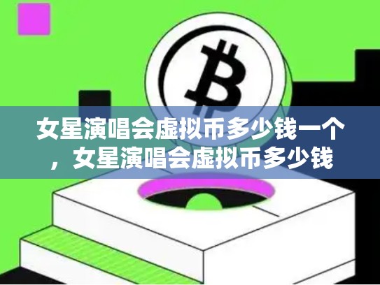 女星演唱会虚拟币多少钱一个，女星演唱会虚拟币多少钱-第1张图片-币数通