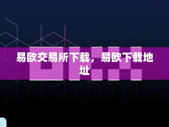 易欧交易所下载，易欧下载地址