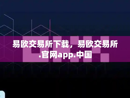 易欧交易所下载，易欧交易所.官网app.中国