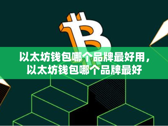 以太坊钱包哪个品牌最好用，以太坊钱包哪个品牌最好
