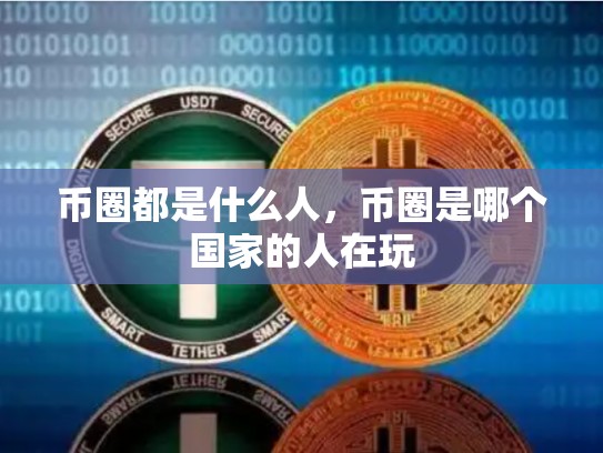 币圈都是什么人，币圈是哪个国家的人在玩-第1张图片-币数通
