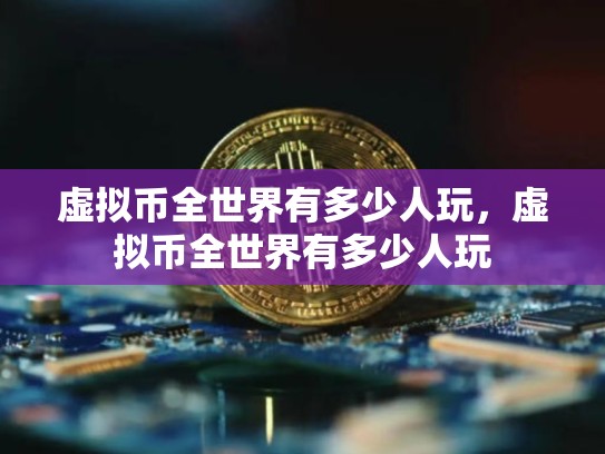 虚拟币全世界有多少人玩，虚拟币全世界有多少人玩-第1张图片-币数通