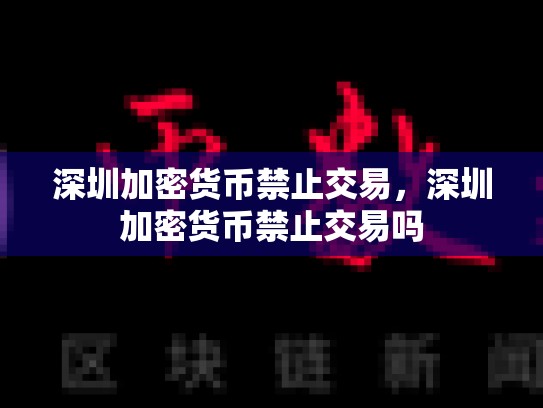 深圳加密货币禁止交易，深圳加密货币禁止交易吗