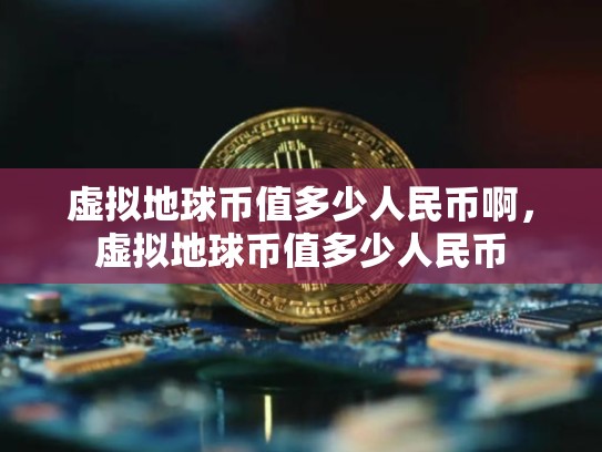虚拟地球币值多少人民币啊，虚拟地球币值多少人民币-第1张图片-币数通