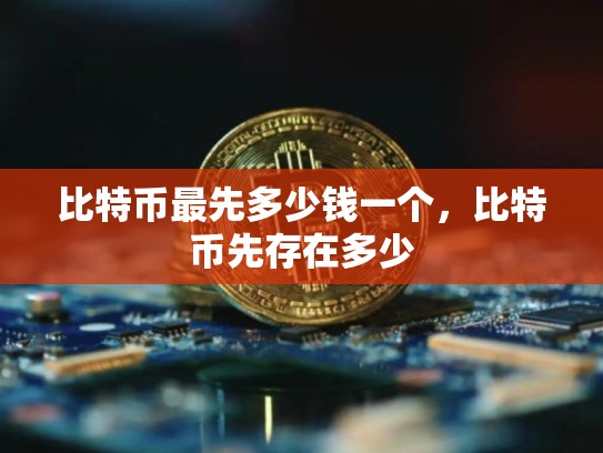 比特币最先多少钱一个，比特币先存在多少