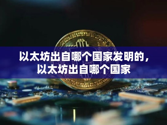 以太坊出自哪个国家发明的，以太坊出自哪个国家-第1张图片-币数通